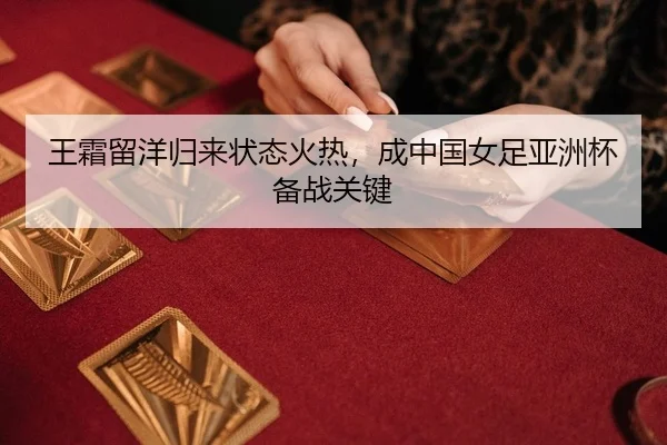 王霜留洋归来状态火热，成中国女足亚洲杯备战关键